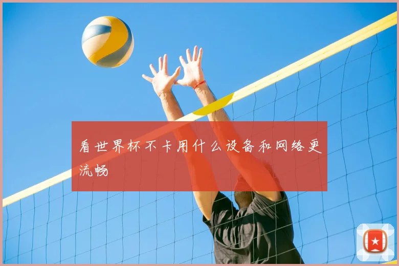 看世界杯不卡用什么设备和网络更流畅