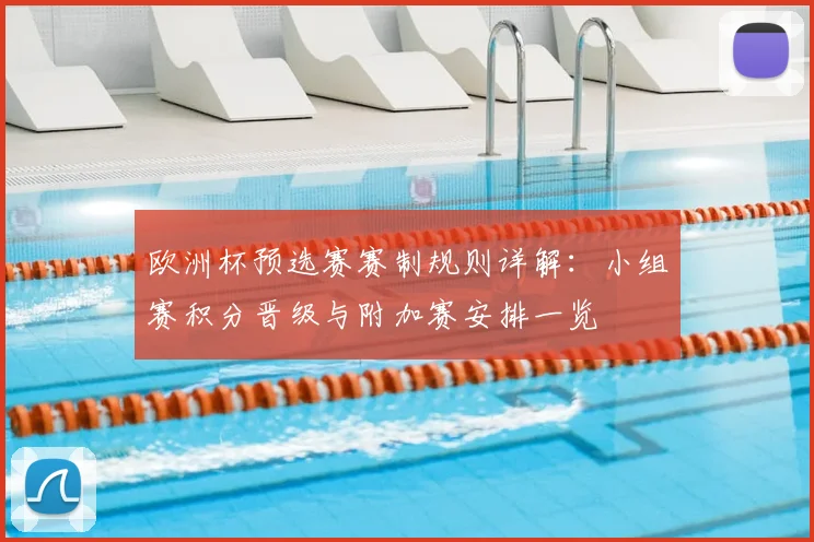 欧洲杯预选赛赛制规则详解：小组赛积分晋级与附加赛安排一览