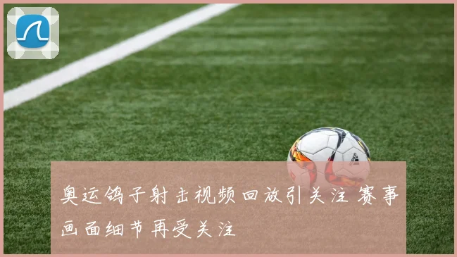 奥运鸽子射击视频回放引关注 赛事画面细节再受关注