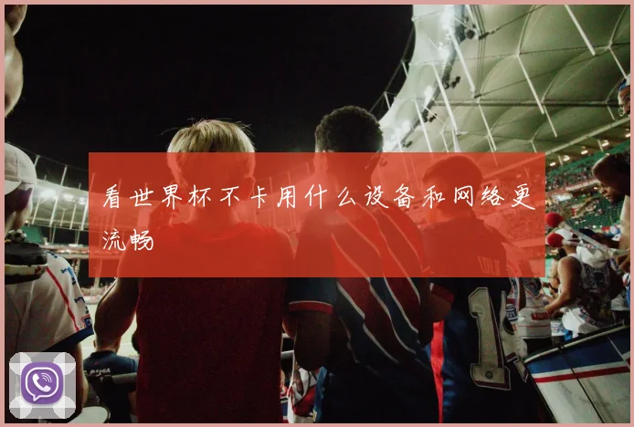 看世界杯不卡用什么设备和网络更流畅