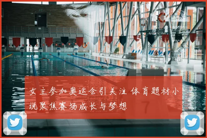 女主参加奥运会引关注 体育题材小说聚焦赛场成长与梦想