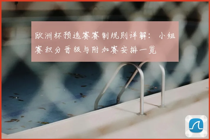 欧洲杯预选赛赛制规则详解：小组赛积分晋级与附加赛安排一览