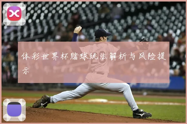 体彩世界杯赌球玩法解析与风险提示