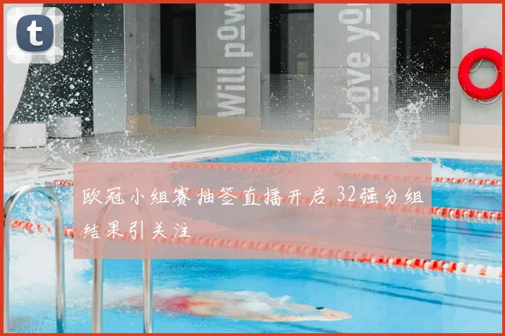 欧冠小组赛抽签直播开启 32强分组结果引关注