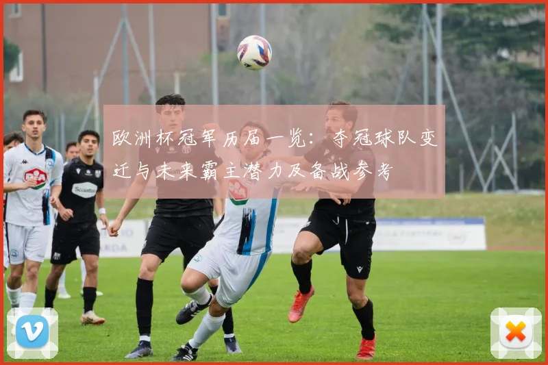 欧洲杯冠军历届一览：夺冠球队变迁与未来霸主潜力及备战参考