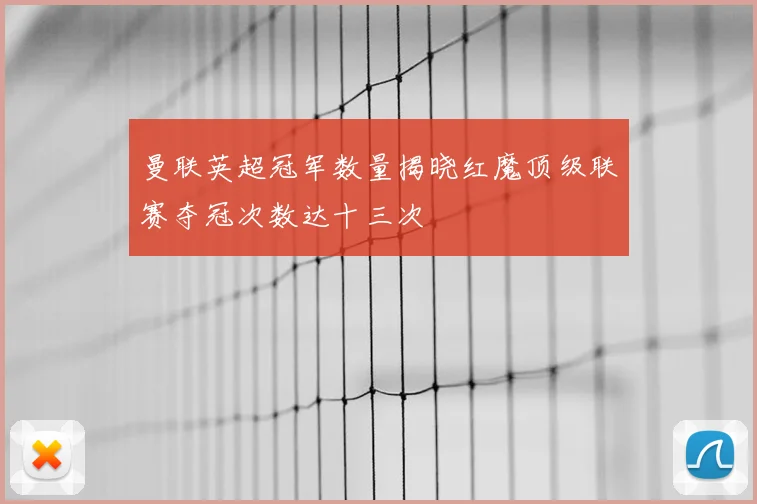 曼联英超冠军数量揭晓红魔顶级联赛夺冠次数达十三次