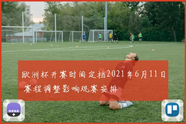 欧洲杯开赛时间定档2021年6月11日 赛程调整影响观赛安排