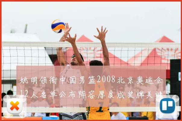 姚明领衔中国男篮2008北京奥运会12人名单公布阵容厚度成奖牌关键