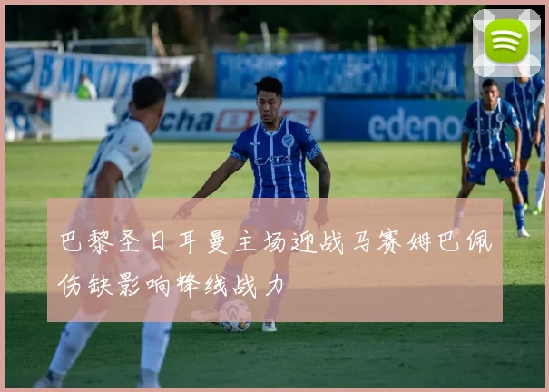 巴黎圣日耳曼主场迎战马赛姆巴佩伤缺影响锋线战力