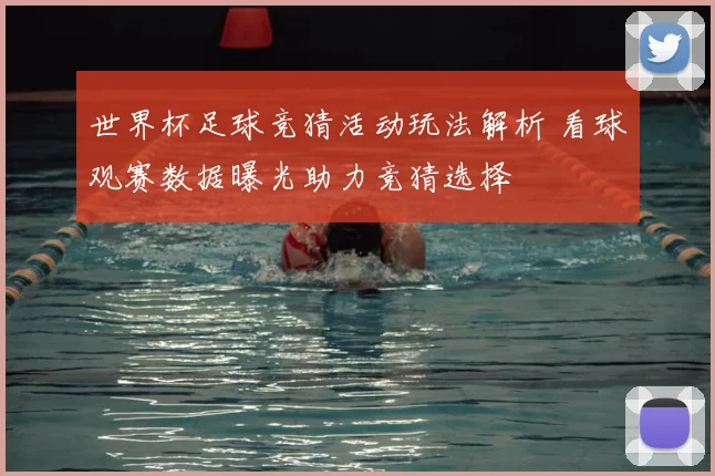 世界杯足球竞猜活动玩法解析 看球观赛数据曝光助力竞猜选择